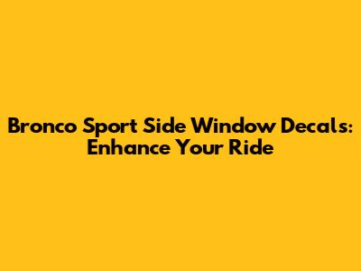Bronco Sport Side Window Decals: Enhance Your Ride