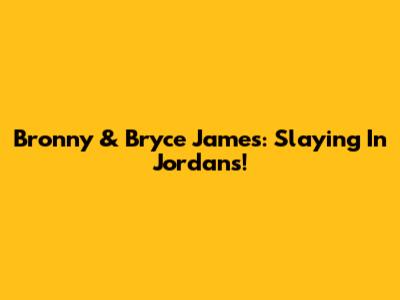Bronny & Bryce James: Slaying In Jordans!