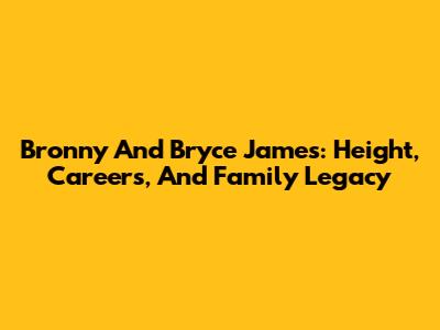 Bronny And Bryce James: Height, Careers, And Family Legacy