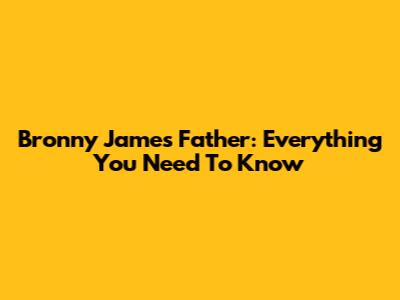 Bronny James' Father: Everything You Need To Know