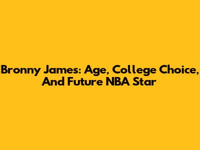 Bronny James: Age, College Choice, And Future NBA Star
