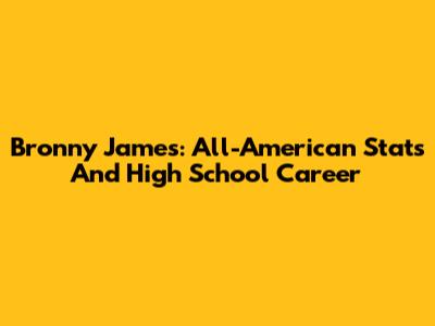 Bronny James: All-American Stats And High School Career