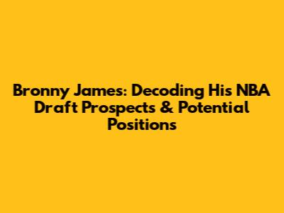 Bronny James: Decoding His NBA Draft Prospects & Potential Positions