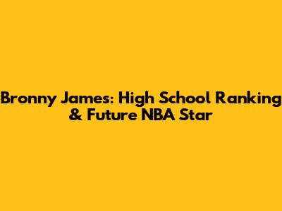 Bronny James: High School Ranking & Future NBA Star