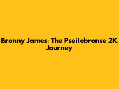 Bronny James: The Pseilebronse 2K Journey