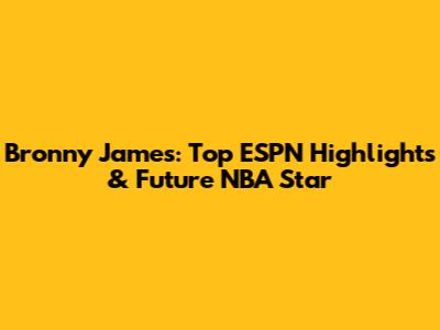 Bronny James: Top ESPN Highlights & Future NBA Star
