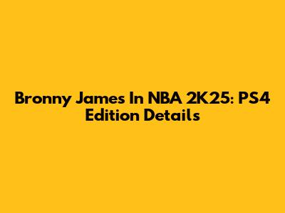 Bronny James In NBA 2K25: PS4 Edition Details