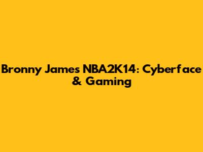 Bronny James NBA2K14: Cyberface & Gaming