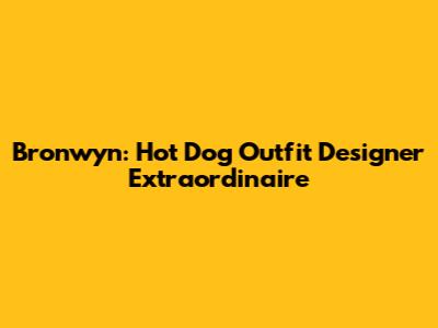 Bronwyn: Hot Dog Outfit Designer Extraordinaire