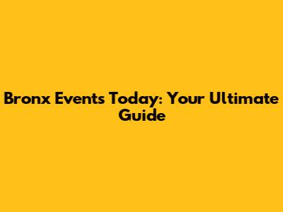 Bronx Events Today: Your Ultimate Guide
