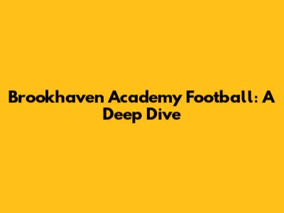 Brookhaven Academy Football: A Deep Dive