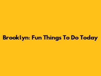 Brooklyn: Fun Things To Do Today