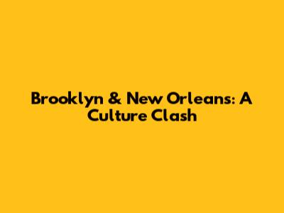 Brooklyn & New Orleans: A Culture Clash