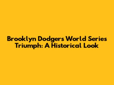 Brooklyn Dodgers' World Series Triumph: A Historical Look