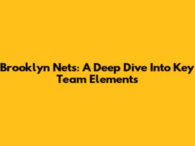 Brooklyn Nets: A Deep Dive Into Key Team Elements