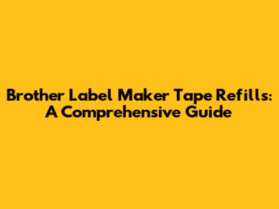 Brother Label Maker Tape Refills: A Comprehensive Guide