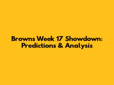 Browns' Week 17 Showdown: Predictions & Analysis