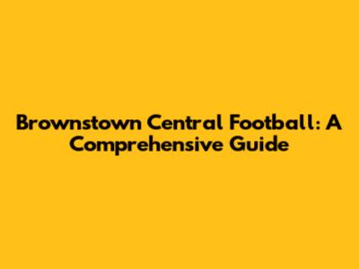 Brownstown Central Football: A Comprehensive Guide