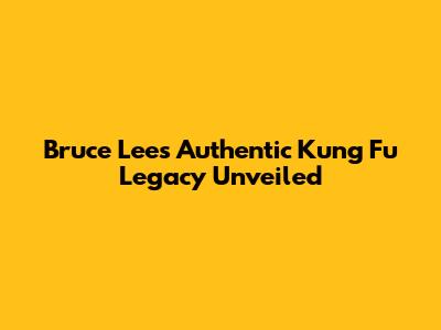 Bruce Lee's Authentic Kung Fu Legacy Unveiled