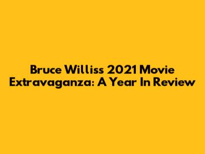 Bruce Willis's 2021 Movie Extravaganza: A Year In Review