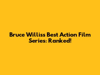 Bruce Willis's Best Action Film Series: Ranked!