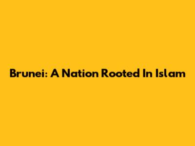 Brunei: A Nation Rooted In Islam