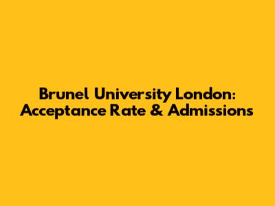Brunel University London: Acceptance Rate & Admissions