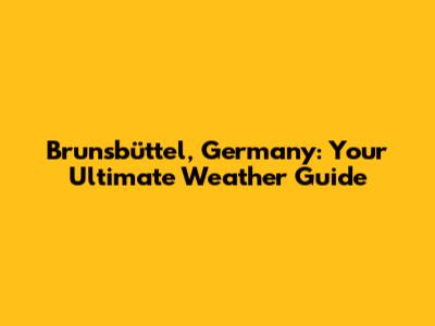 Brunsbüttel, Germany: Your Ultimate Weather Guide