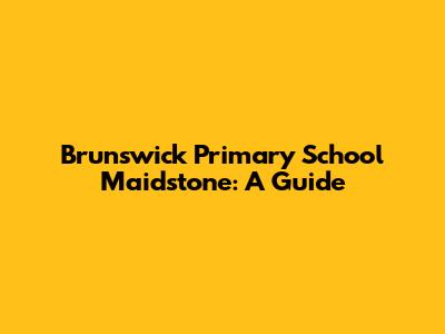 Brunswick Primary School Maidstone: A Guide
