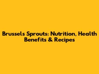 Brussels Sprouts: Nutrition, Health Benefits & Recipes