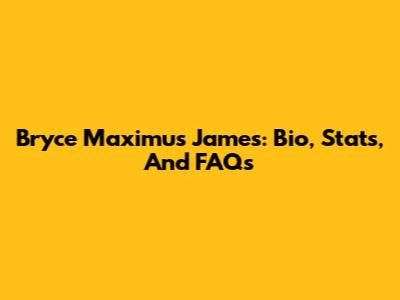 Bryce Maximus James: Bio, Stats, And FAQs