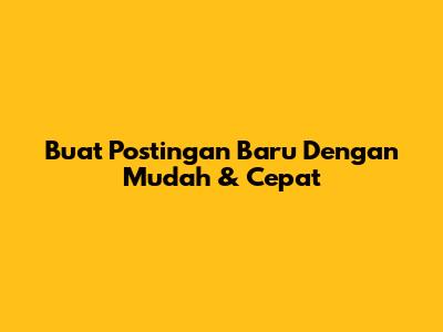 Buat Postingan Baru Dengan Mudah & Cepat