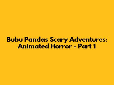 Bubu Panda's Scary Adventures: Animated Horror - Part 1