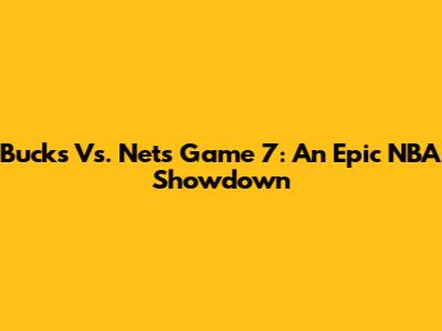 Bucks Vs. Nets Game 7: An Epic NBA Showdown