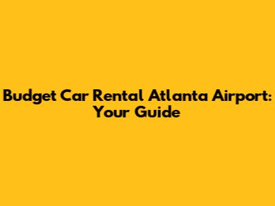 Budget Car Rental Atlanta Airport: Your Guide