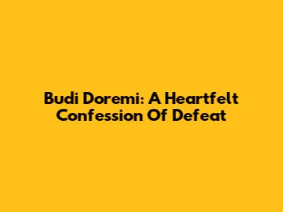 Budi Doremi: A Heartfelt Confession Of Defeat