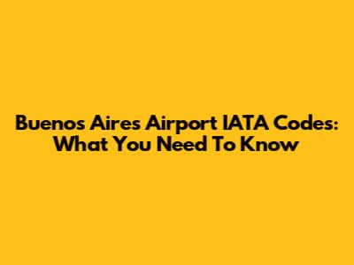 Buenos Aires Airport IATA Codes: What You Need To Know