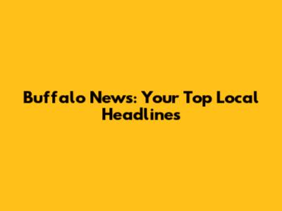 Buffalo News: Your Top Local Headlines