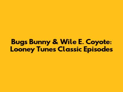 Bugs Bunny & Wile E. Coyote: Looney Tunes Classic Episodes