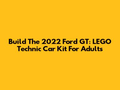 Build The 2022 Ford GT: LEGO Technic Car Kit For Adults
