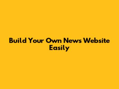 Build Your Own News Website Easily