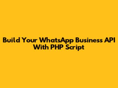 Build Your WhatsApp Business API With PHP Script