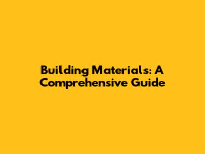 Building Materials: A Comprehensive Guide