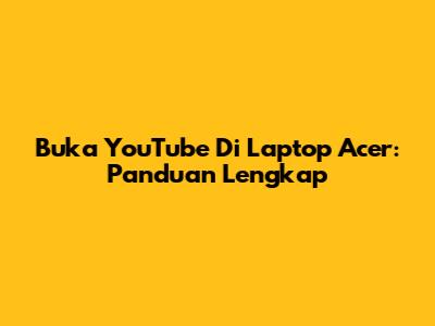 Buka YouTube Di Laptop Acer: Panduan Lengkap