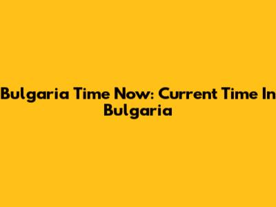 Bulgaria Time Now: Current Time In Bulgaria