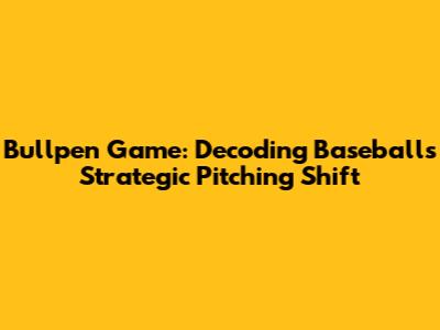 Bullpen Game: Decoding Baseball's Strategic Pitching Shift