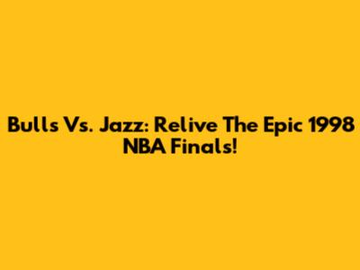 Bulls Vs. Jazz: Relive The Epic 1998 NBA Finals!