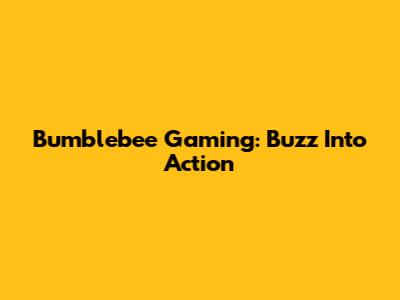 Bumblebee Gaming: Buzz Into Action