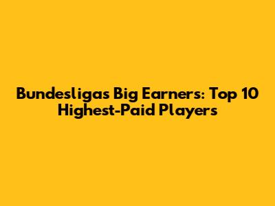 Bundesliga's Big Earners: Top 10 Highest-Paid Players