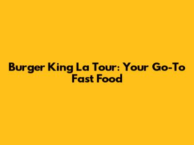 Burger King La Tour: Your Go-To Fast Food